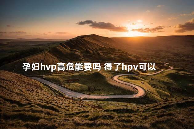 孕妇hvp高危能要吗 得了hpv可以怀孕吗